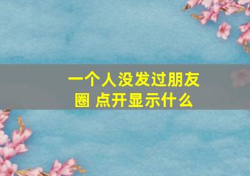 一个人没发过朋友圈 点开显示什么